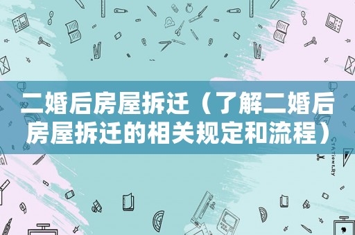 二婚后房屋拆遷（了解二婚后房屋拆遷的相關(guān)規(guī)定和流程）