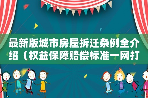 最新版城市房屋拆遷條例全介紹（權(quán)益保障賠償標準一網(wǎng)打盡）