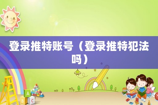 登錄推特賬號(hào)（登錄推特犯法嗎）