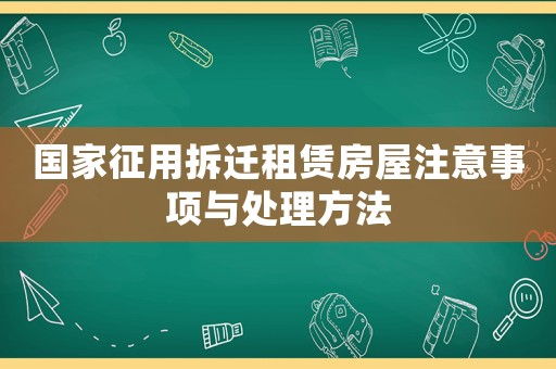 國家征用拆遷租賃房屋注意事項與處理方法