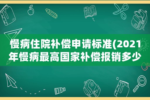 慢病住院補(bǔ)償申請(qǐng)標(biāo)準(zhǔn)(2021年慢病最高國(guó)家補(bǔ)償報(bào)銷多少)