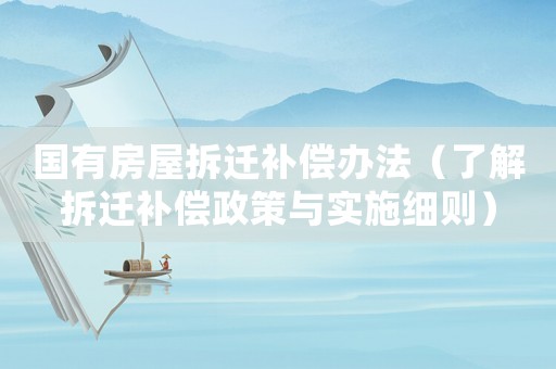 國(guó)有房屋拆遷補(bǔ)償辦法（了解拆遷補(bǔ)償政策與實(shí)施細(xì)則）