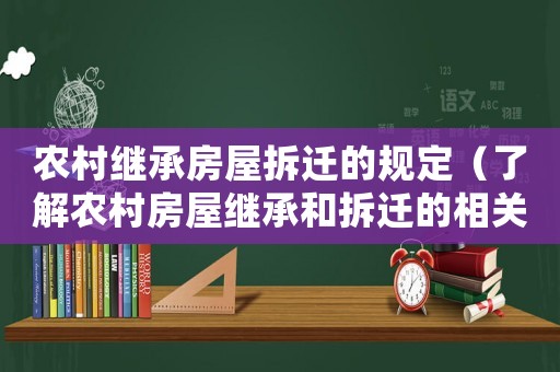 農(nóng)村繼承房屋拆遷的規(guī)定（了解農(nóng)村房屋繼承和拆遷的相關(guān)規(guī)定）