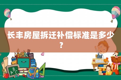 長豐房屋拆遷補償標(biāo)準(zhǔn)是多少？