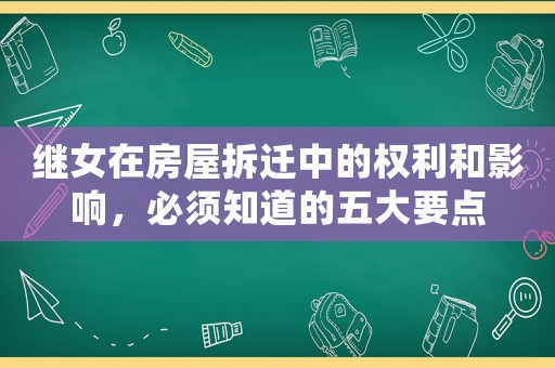 繼女在房屋拆遷中的權(quán)利和影響，必須知道的五大要點