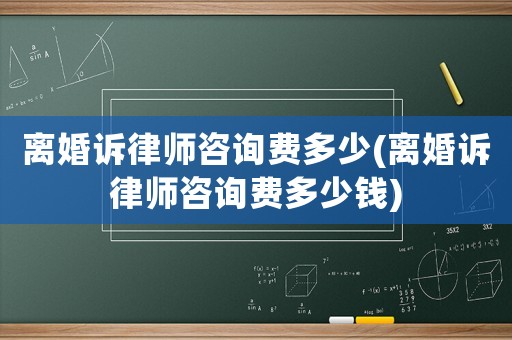 離婚訴律師咨詢費(fèi)多少(離婚訴律師咨詢費(fèi)多少錢)