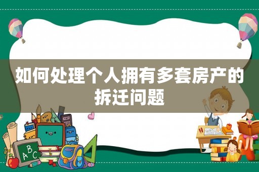 如何處理個(gè)人擁有多套房產(chǎn)的拆遷問(wèn)題