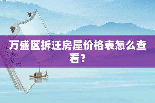 萬盛區(qū)拆遷房屋價格表怎么查看？