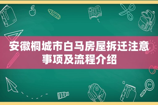 安徽桐城市白馬房屋拆遷注意事項(xiàng)及流程介紹
