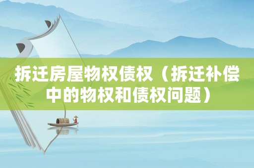 拆遷房屋物權(quán)債權(quán)（拆遷補(bǔ)償中的物權(quán)和債權(quán)問題）