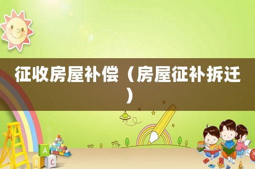 征收房屋補償（房屋征補拆遷）