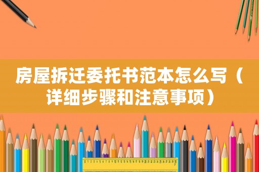 房屋拆遷委托書范本怎么寫（詳細(xì)步驟和注意事項(xiàng)）