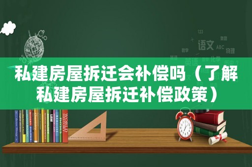 私建房屋拆遷會補償嗎（了解私建房屋拆遷補償政策）
