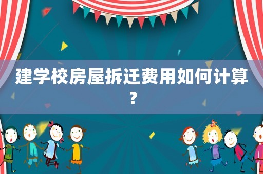 建學(xué)校房屋拆遷費(fèi)用如何計(jì)算？