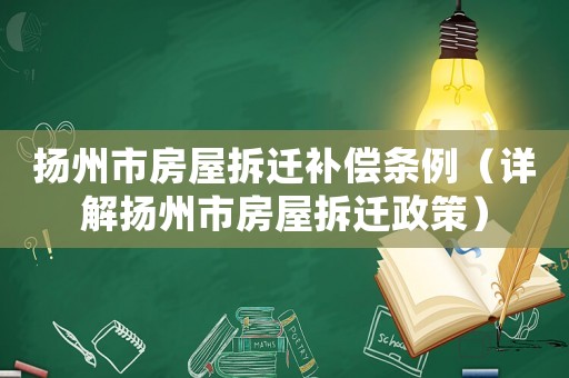 揚(yáng)州市房屋拆遷補(bǔ)償條例（詳解揚(yáng)州市房屋拆遷政策）