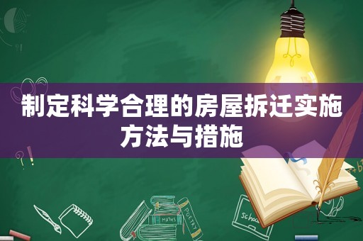 制定科學(xué)合理的房屋拆遷實(shí)施方法與措施