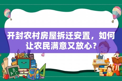 開封農(nóng)村房屋拆遷安置，如何讓農(nóng)民滿意又放心？