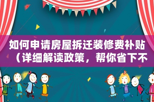 如何申請房屋拆遷裝修費(fèi)補(bǔ)貼（詳細(xì)解讀政策，幫你省下不少錢）