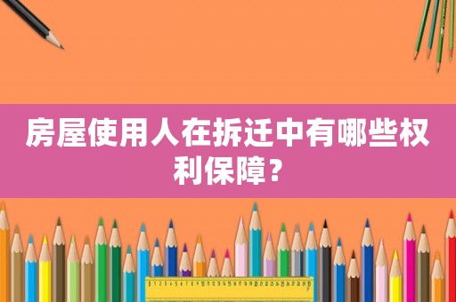 房屋使用人在拆遷中有哪些權(quán)利保障？