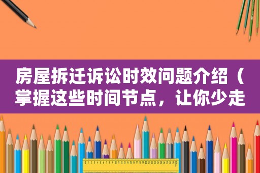 房屋拆遷訴訟時(shí)效問(wèn)題介紹（掌握這些時(shí)間節(jié)點(diǎn)，讓你少走彎路）