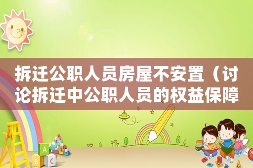 拆遷公職人員房屋不安置（討論拆遷中公職人員的權(quán)益保障問題）