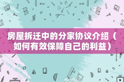 房屋拆遷中的分家協(xié)議介紹（如何有效保障自己的利益）