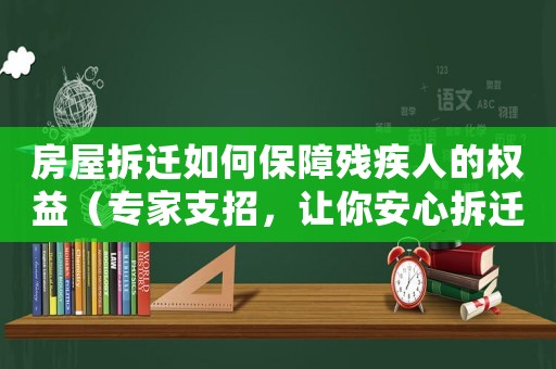 房屋拆遷如何保障殘疾人的權(quán)益（專家支招，讓你安心拆遷）