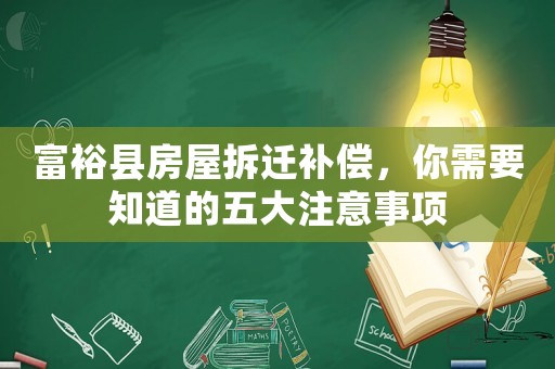 富裕縣房屋拆遷補(bǔ)償，你需要知道的五大注意事項(xiàng)
