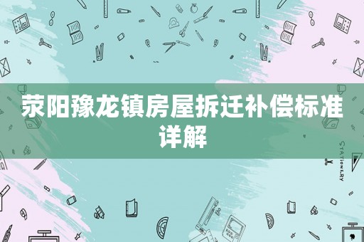 滎陽豫龍鎮(zhèn)房屋拆遷補償標準詳解