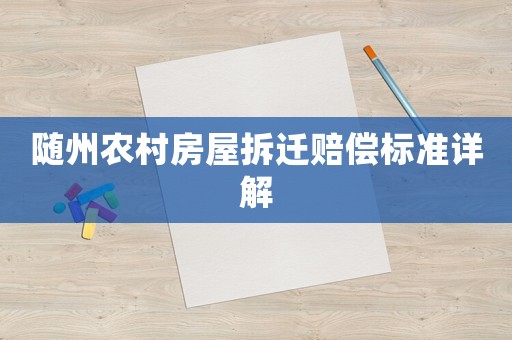 隨州農(nóng)村房屋拆遷賠償標(biāo)準(zhǔn)詳解