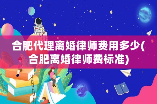 合肥代理離婚律師費用多少(合肥離婚律師費標(biāo)準(zhǔn))