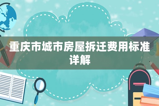重慶市城市房屋拆遷費用標(biāo)準(zhǔn)詳解