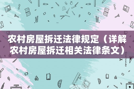 農(nóng)村房屋拆遷法律規(guī)定（詳解農(nóng)村房屋拆遷相關(guān)法律條文）