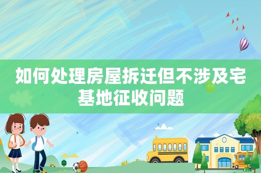 如何處理房屋拆遷但不涉及宅基地征收問(wèn)題