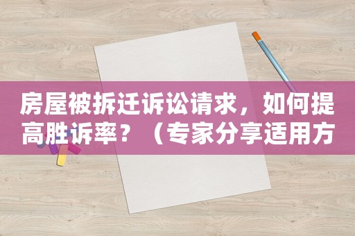 房屋被拆遷訴訟請求，如何提高勝訴率？（專家分享適用方法）