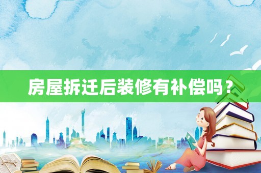 房屋拆遷后裝修有補償嗎？