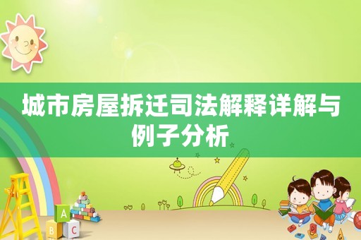 城市房屋拆遷司法解釋詳解與例子分析