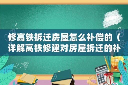 修高鐵拆遷房屋怎么補(bǔ)償?shù)模ㄔ斀飧哞F修建對(duì)房屋拆遷的補(bǔ)償政策）