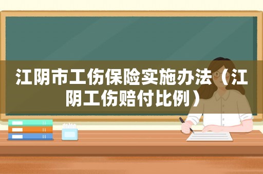 江陰市工傷保險(xiǎn)實(shí)施辦法（江陰工傷賠付比例）