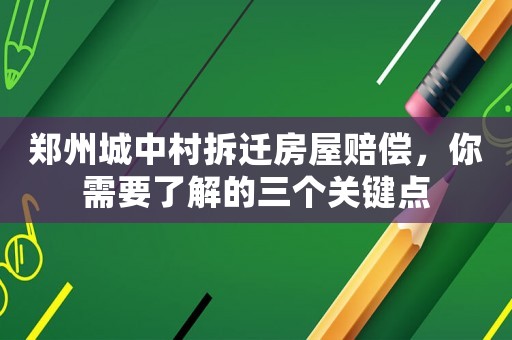鄭州城中村拆遷房屋賠償，你需要了解的三個關(guān)鍵點