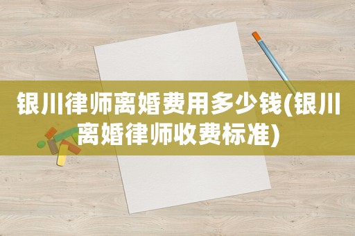 銀川律師離婚費用多少錢(銀川離婚律師收費標(biāo)準(zhǔn))