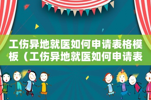 工傷異地就醫(yī)如何申請(qǐng)表格模板（工傷異地就醫(yī)如何申請(qǐng)表）