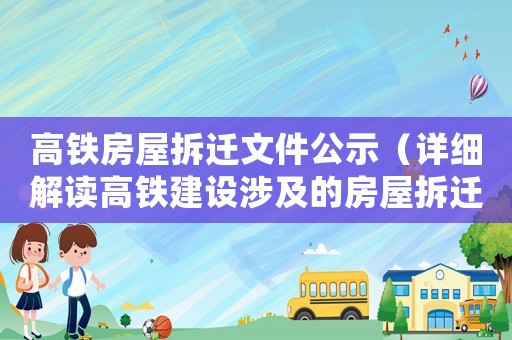 高鐵房屋拆遷文件公示（詳細(xì)解讀高鐵建設(shè)涉及的房屋拆遷程序）