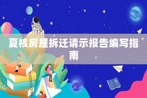 夏核房屋拆遷請(qǐng)示報(bào)告編寫(xiě)指南