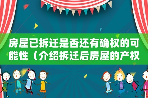 房屋已拆遷是否還有確權的可能性（介紹拆遷后房屋的產(chǎn)權歸屬問題）