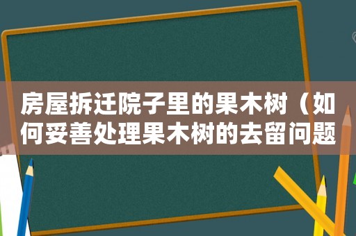 房屋拆遷院子里的果木樹(shù)（如何妥善處理果木樹(shù)的去留問(wèn)題）