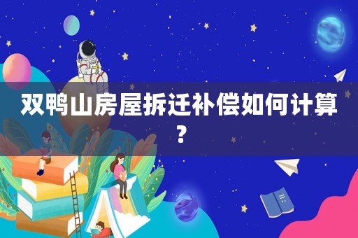 雙鴨山房屋拆遷補(bǔ)償如何計(jì)算？