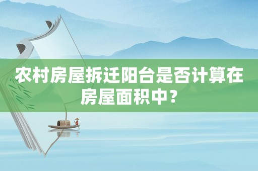 農(nóng)村房屋拆遷陽臺(tái)是否計(jì)算在房屋面積中？