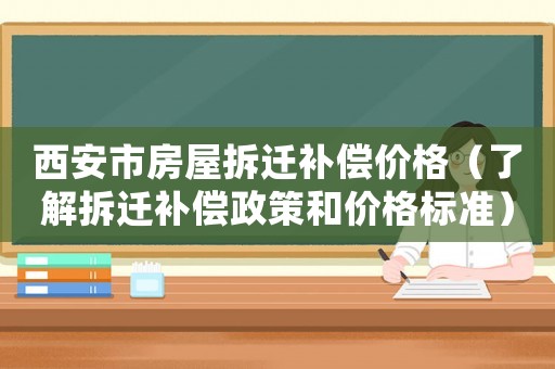 西安市房屋拆遷補(bǔ)償價(jià)格（了解拆遷補(bǔ)償政策和價(jià)格標(biāo)準(zhǔn)）