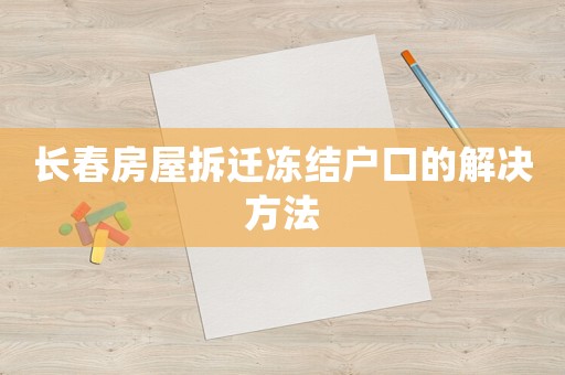 長(zhǎng)春房屋拆遷凍結(jié)戶口的解決方法